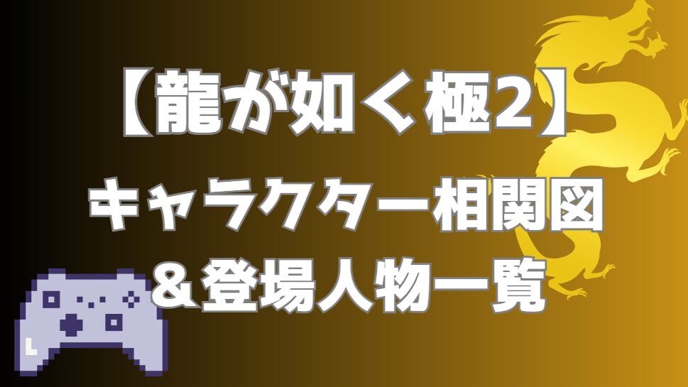 【龍が如く極2】相関図｜キャラ関係・勢力図まとめ