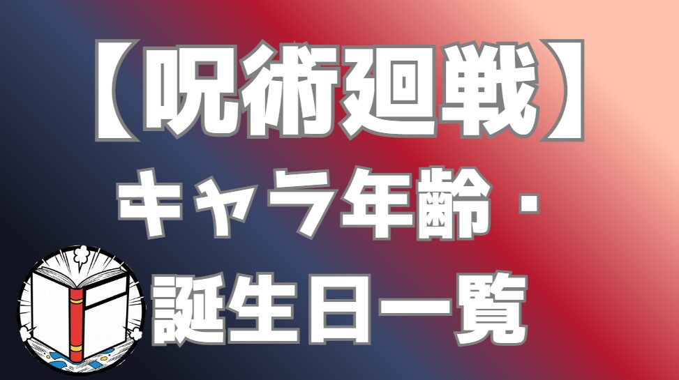 【呪術廻戦】キャラ年齢・誕生日一覧｜年齢推移まとめ