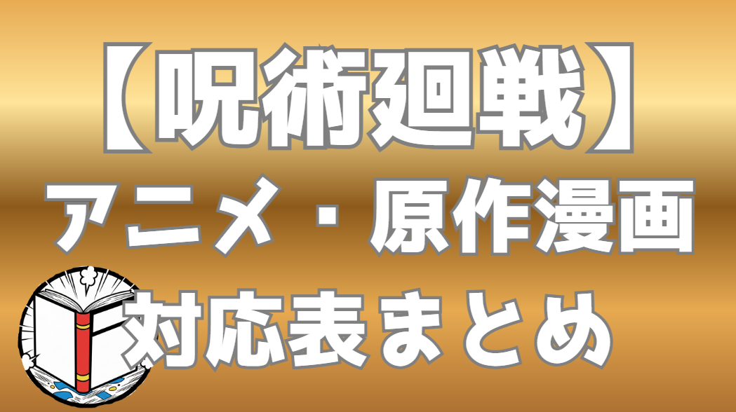 【呪術廻戦】アニメと原作漫画の対応表まとめ｜アニメの続きは何巻から？全話・全編を完全網羅