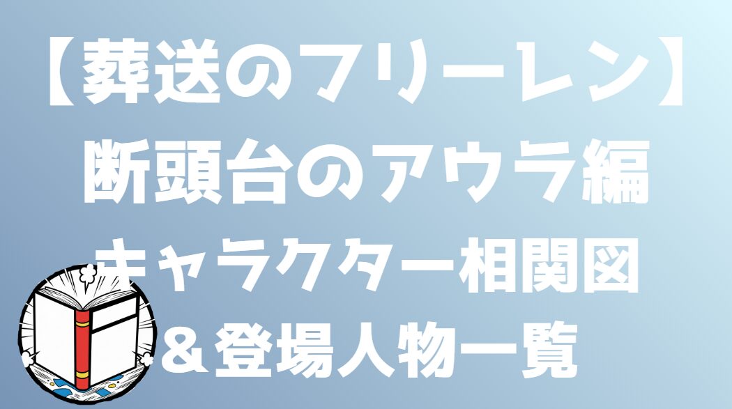 【葬送のフリーレン】旅立ち編～断頭台のアウラ編 相関図｜キャラ関係・勢力図まとめ