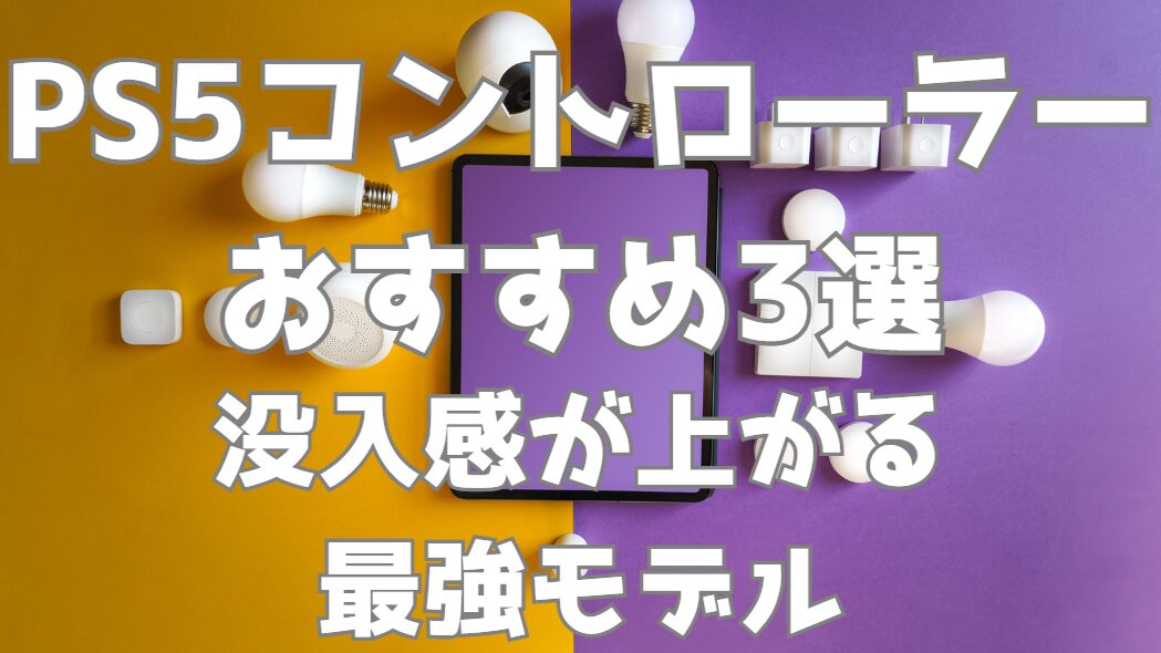 PS5コントローラーおすすめ3選｜疲れにくく没入感が上がる最強モデル比較