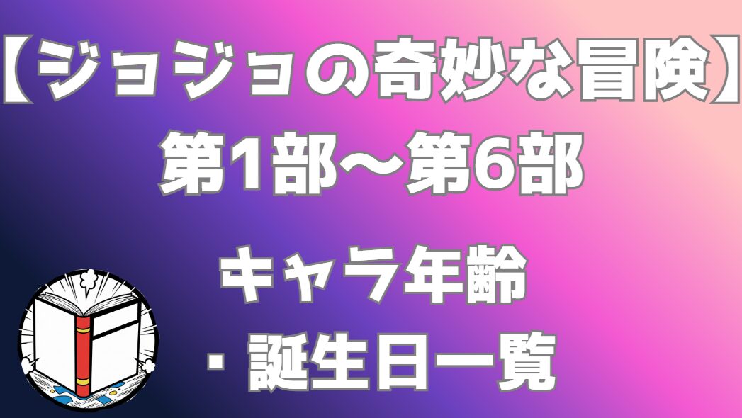 【ジョジョの奇妙な冒険】第1部～第6部 キャラ年齢・誕生日一覧｜年齢推移まとめ