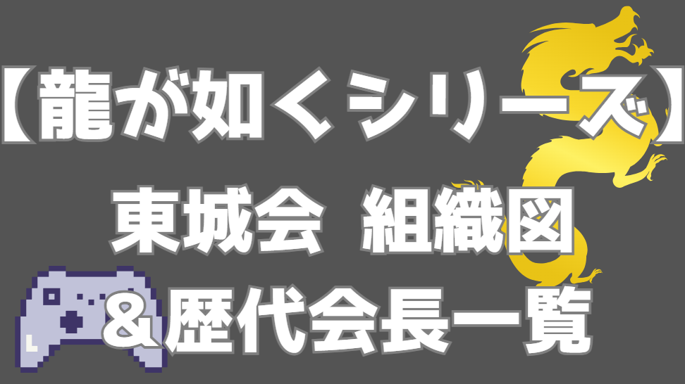 【龍が如く】東城会 組織図｜歴代会長ごとの勢力構造を作品別に解説