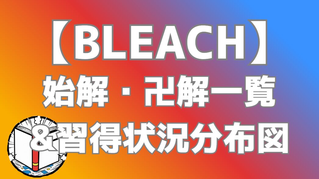 【BLEACH】始解・卍解一覧まとめ｜キャラ別能力・習得状況を図解で完全整理