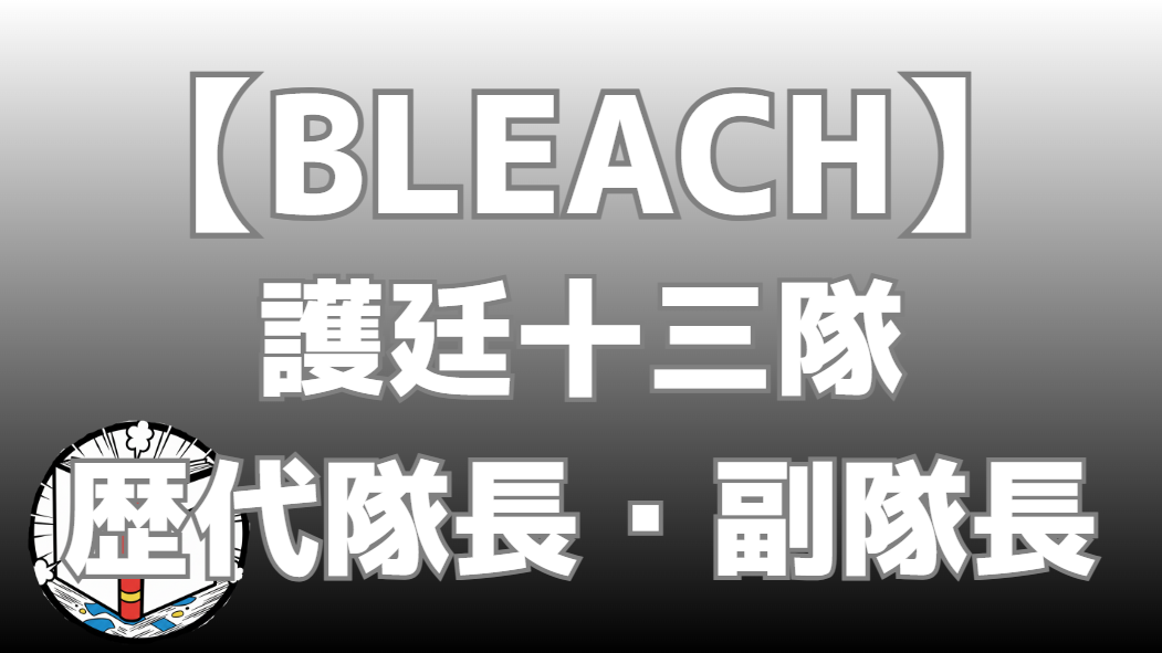 【BLEACH】護廷十三隊 歴代隊長・副隊長まとめ｜初代から獄頤鳴鳴篇までを一覧で整理