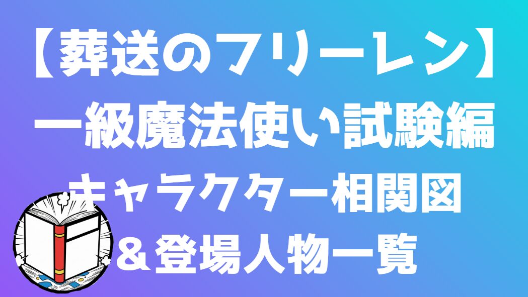 【葬送のフリーレン】一級魔法使い試験編 相関図｜キャラ関係・勢力図まとめ