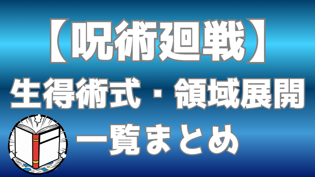 【呪術廻戦】生得術式・領域展開一覧まとめ