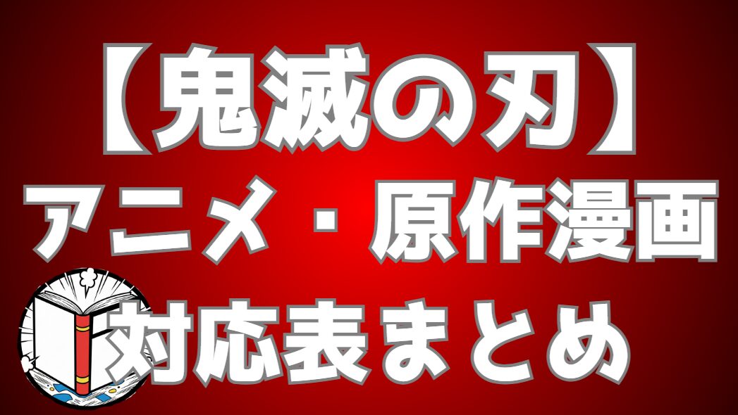 【鬼滅の刃】アニメと原作漫画の対応表まとめ｜アニメの続きは何巻から？全話・全編を完全網羅