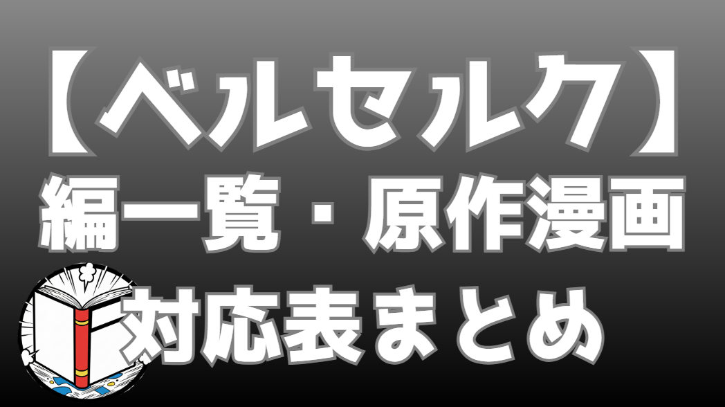 【ベルセルク】編一覧・漫画の全話対応表｜単行本は何巻まで？全エピソードまとめ