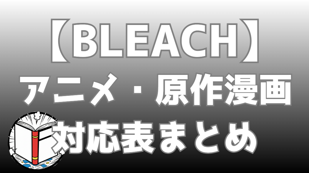 【BLEACH】アニメと原作漫画の対応表まとめ｜アニメの続きは何巻から？全話・全編を完全網羅