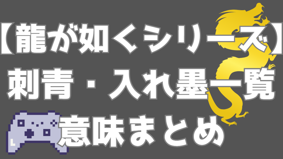 【龍が如く】刺青・入れ墨一覧｜キャラクター別の意味・元ネタ・デザイン解説