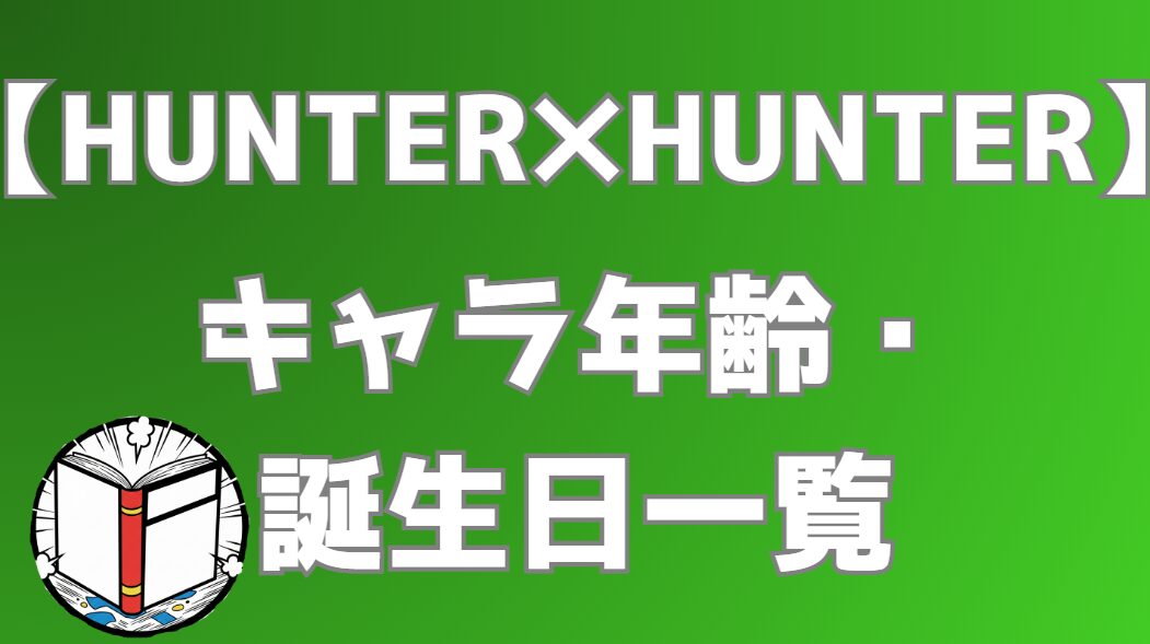 【HUNTER×HUNTER】キャラ年齢・誕生日一覧｜アニメ・漫画の時系列で年齢推移を網羅