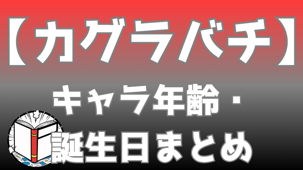 【カグラバチ】キャラ年齢・誕生日一覧｜アニメ・漫画の時系列で年齢推移を網羅