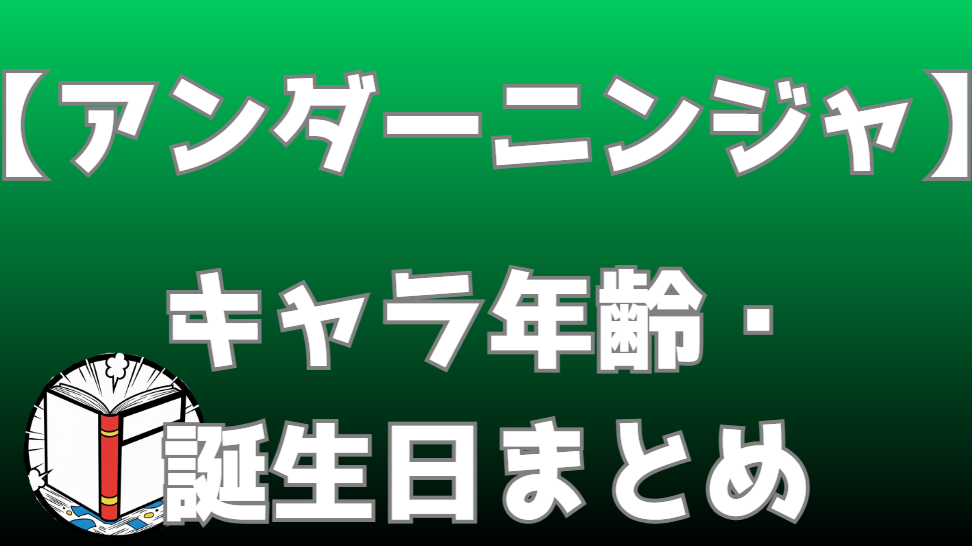 【アンダーニンジャ】キャラ年齢一覧・誕生日まとめ｜作中年齢を時系列で完全整理