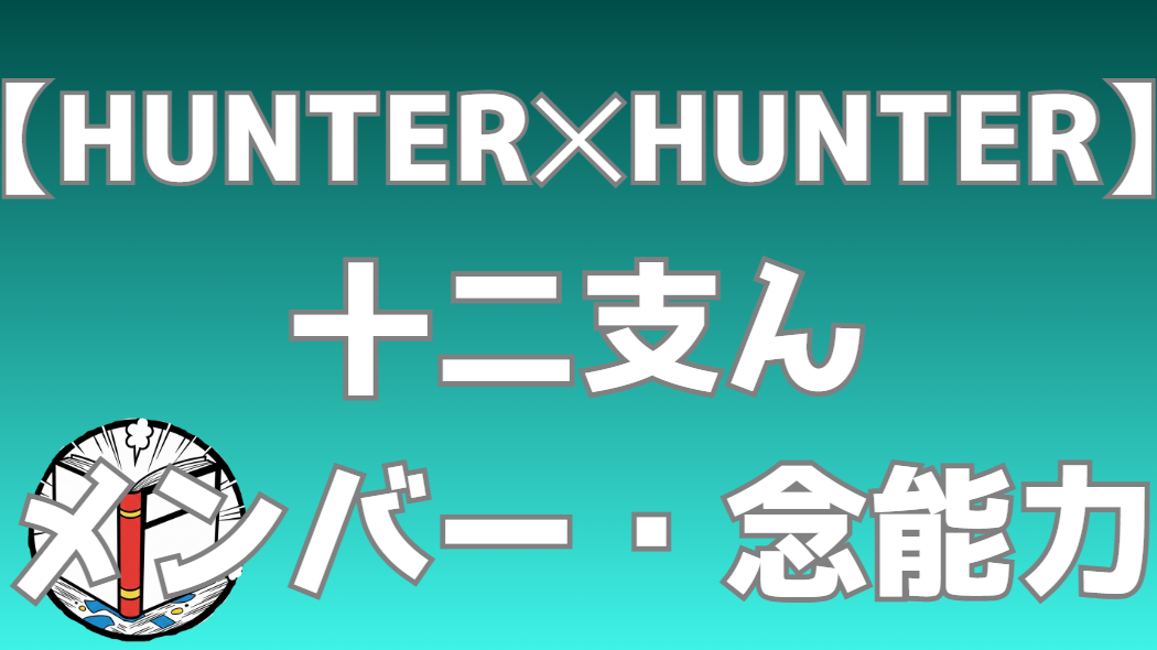 【HUNTER×HUNTER】十二支ん（じゅうにしん）メンバー一覧｜新旧メンバーと念能力を完全解説