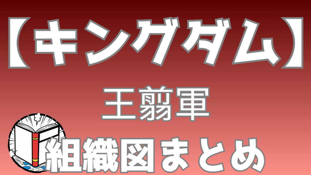 【キングダム】王翦（おうせん）軍 組織図｜名門王家のメンバーと役職を一覧で整理