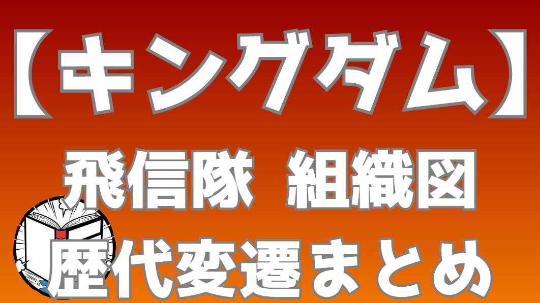 【キングダム】飛信隊 組織図｜李信軍・羌瘣軍のメンバーと役職を一覧で整理
