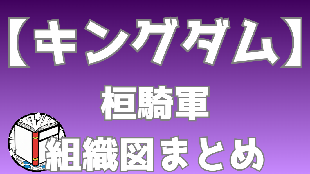 【キングダム】桓騎（かんき）軍 組織図｜野盗一家桓騎軍のメンバーと役職を一覧で整理